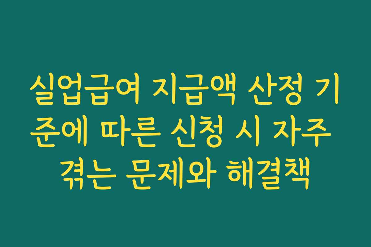 실업급여 지급액 산정 기준에 따른 신청 시 자주 겪는 문제와 해결책 실업급여 지급액 산정 기준에 따른 신청 시 자주 겪는 문제와 해결책