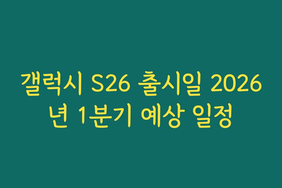 갤럭시 S26 출시일 2026년 1분기 예상 일정