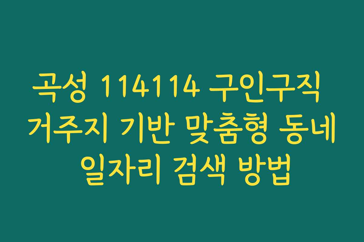 곡성 114114 구인구직 거주지 기반 맞춤형 동네 일자리 검색 방법 곡성 114114 구인구직 거주지 기반 맞춤형 동네 일자리 검색 방법