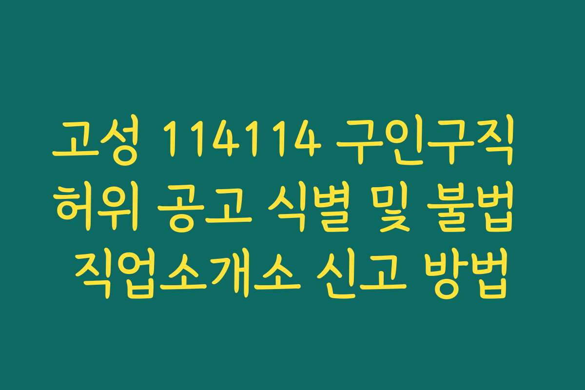 고성 114114 구인구직 허위 공고 식별 및 불법 직업소개소 신고 방법