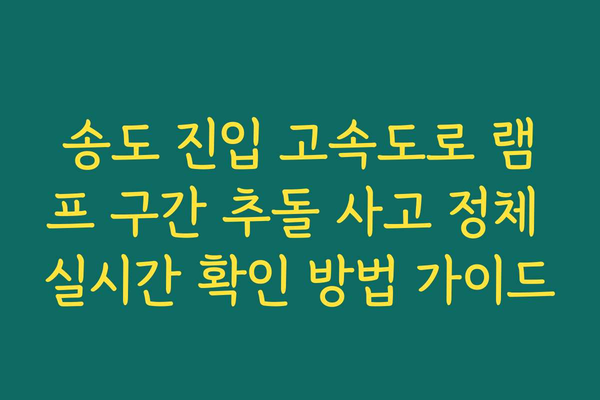 송도 진입 고속도로 램프 구간 추돌 사고 정체 실시간 확인 방법 가이드