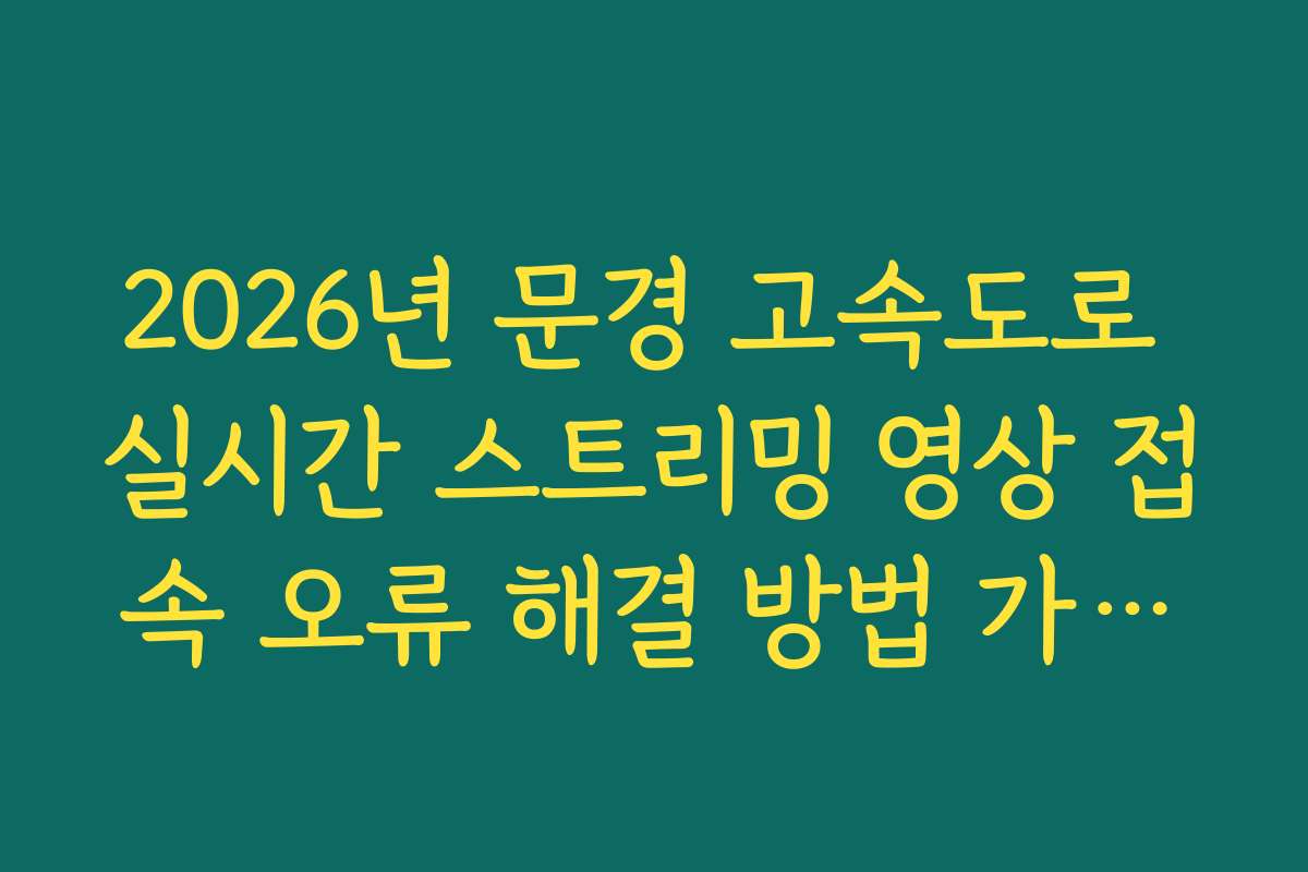 2026년 문경 고속도로 실시간 스트리밍 영상 접속 오류 해결 방법 가이드