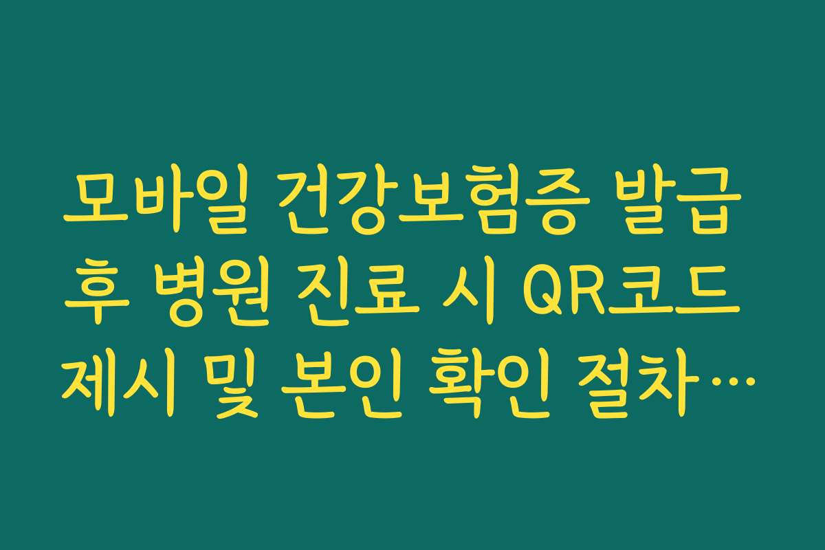 모바일 건강보험증 발급 후 병원 진료 시 QR코드 제시 및 본인 확인 절차 가이드