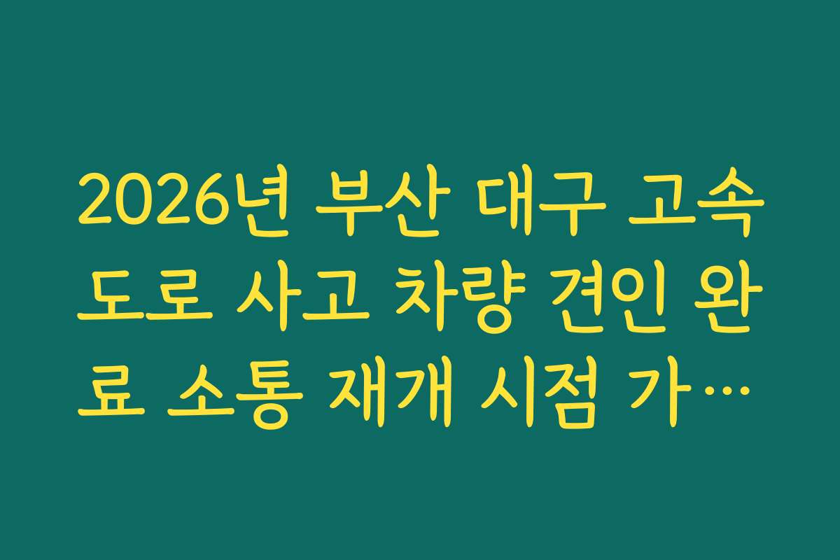 2026년 부산 대구 고속도로 사고 차량 견인 완료 소통 재개 시점 가이드