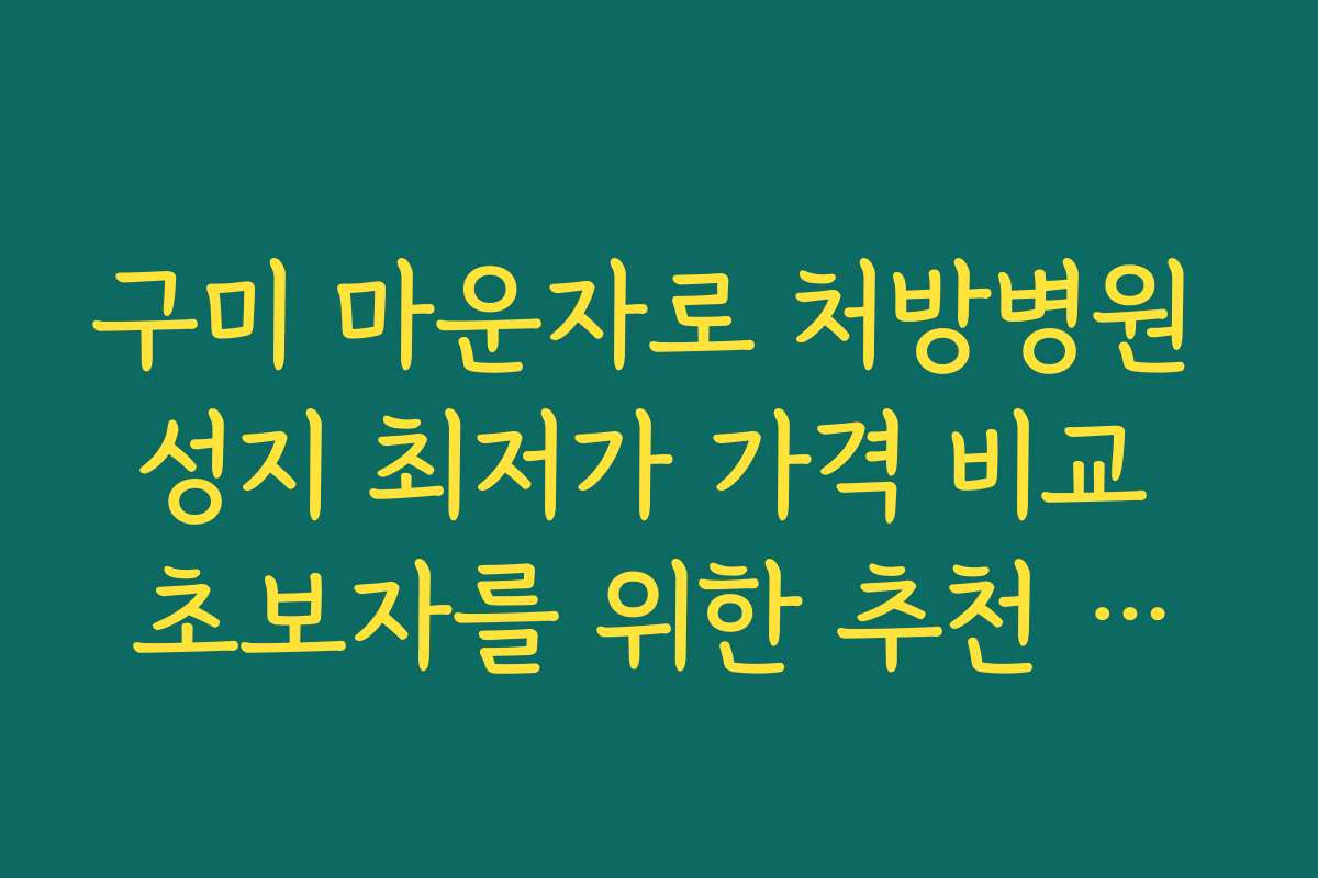 구미 마운자로 처방병원 성지 최저가 가격 비교 초보자를 위한 추천 병원과 이용 가이드