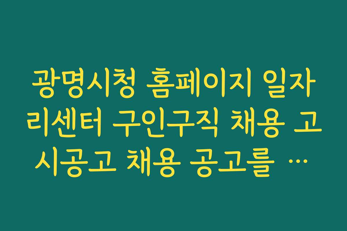 광명시청 홈페이지 일자리센터 구인구직 채용 고시공고 채용 공고를 빠르게 확인하는 최신 앱 및 사이트 소개