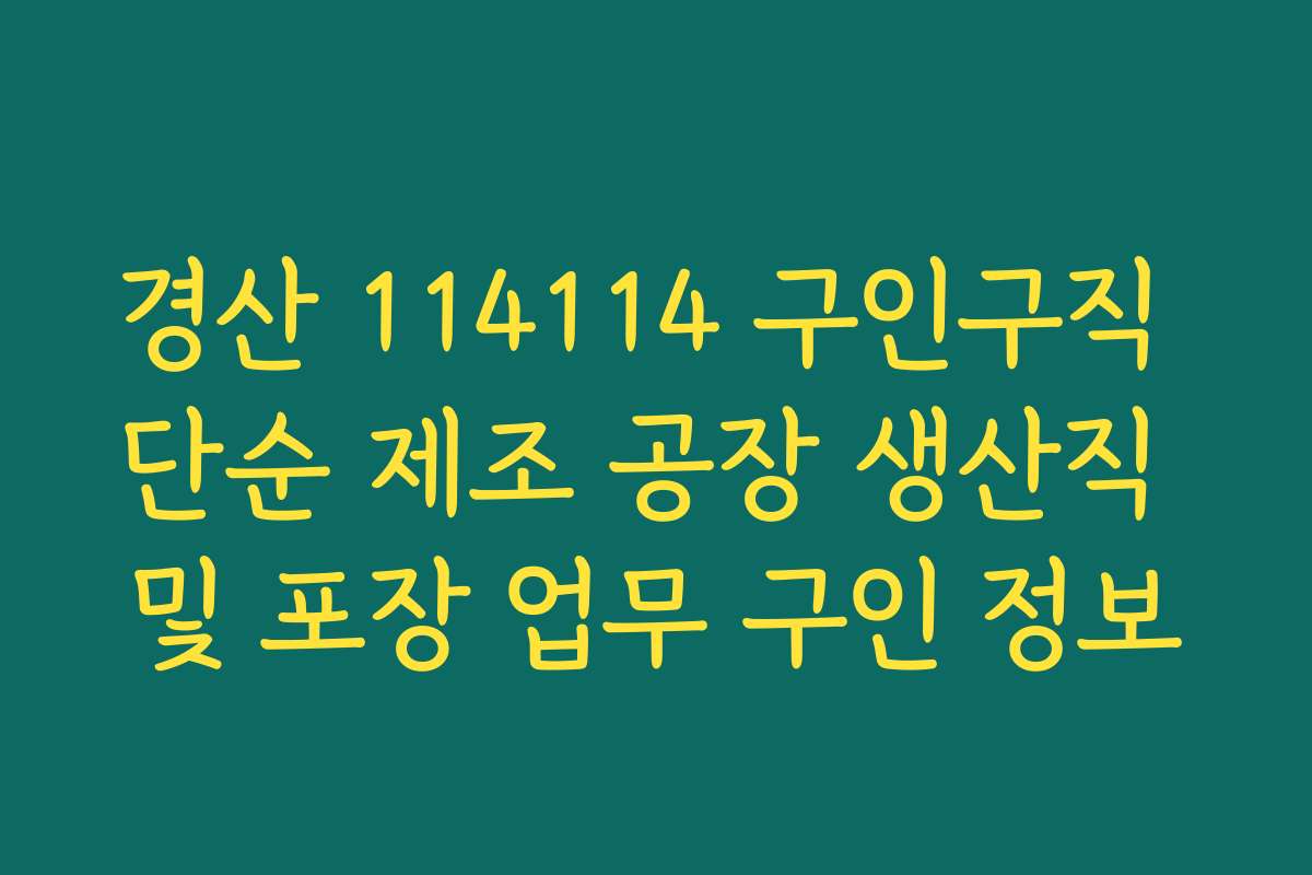 경산 114114 구인구직 단순 제조 공장 생산직 및 포장 업무 구인 정보