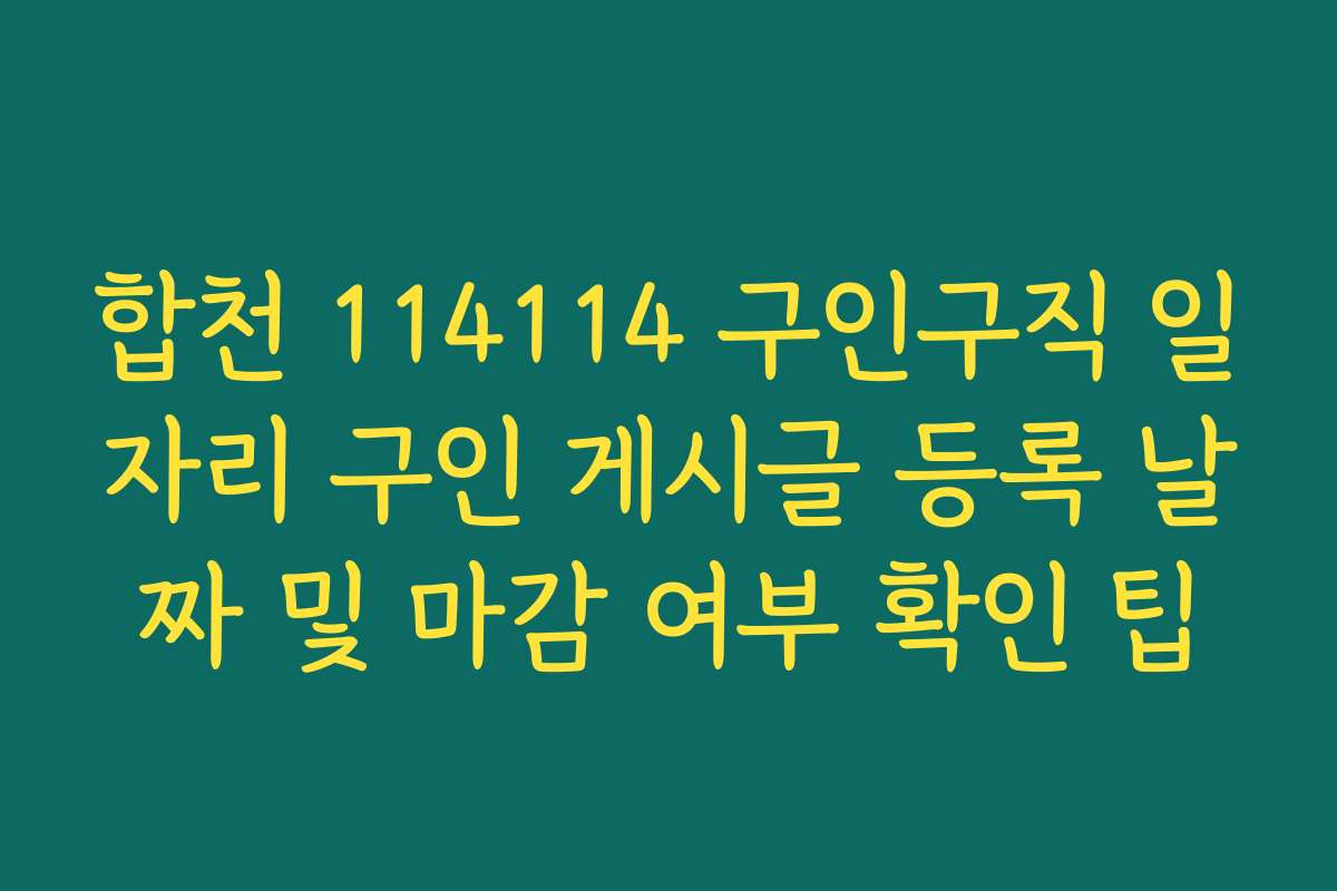 합천 114114 구인구직 일자리 구인 게시글 등록 날짜 및 마감 여부 확인 팁