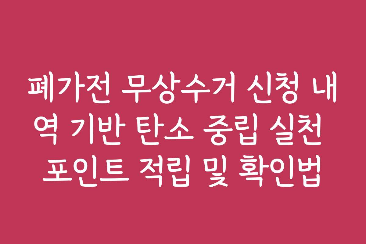 폐가전 무상수거 신청 내역 기반 탄소 중립 실천 포인트 적립 및 확인법