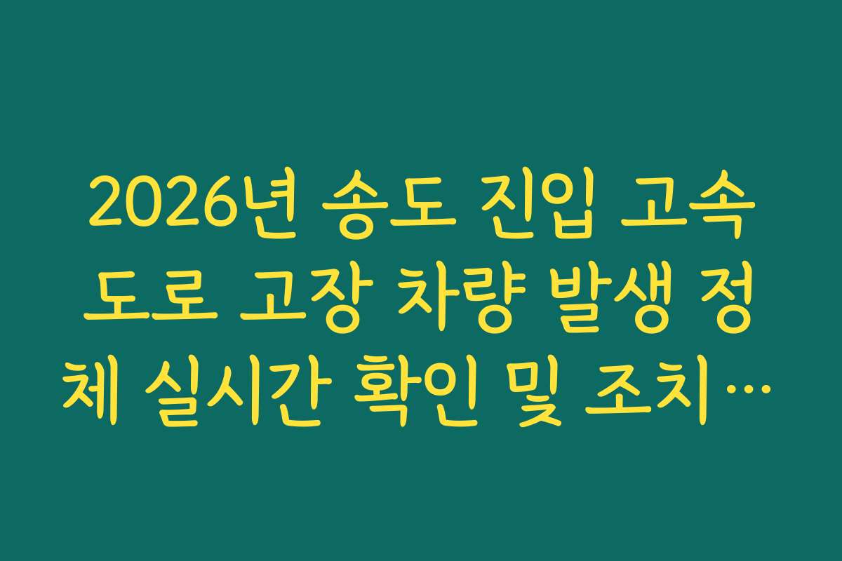 2026년 송도 진입 고속도로 고장 차량 발생 정체 실시간 확인 및 조치 방법