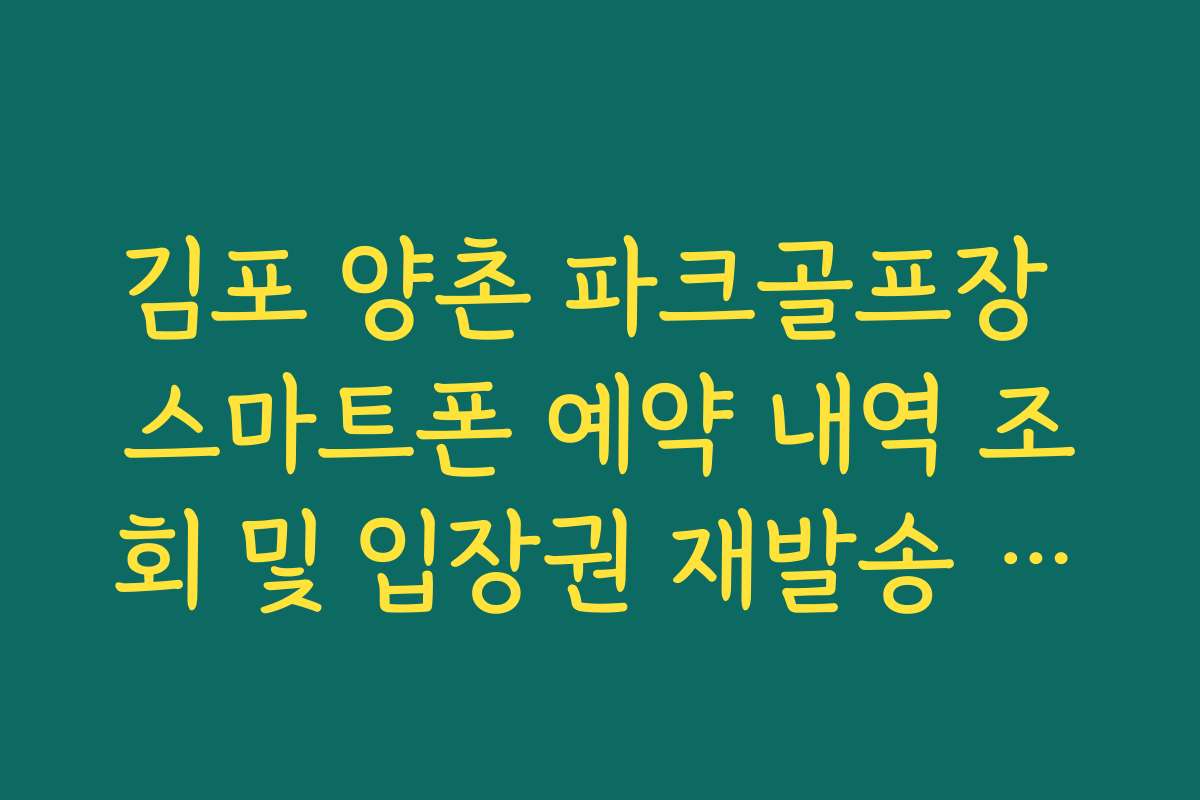 김포 양촌 파크골프장 스마트폰 예약 내역 조회 및 입장권 재발송 방법