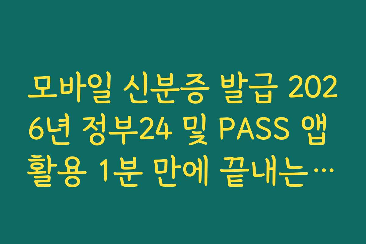 모바일 신분증 발급 2026년 정부24 및 PASS 앱 활용 1분 만에 끝내는 법