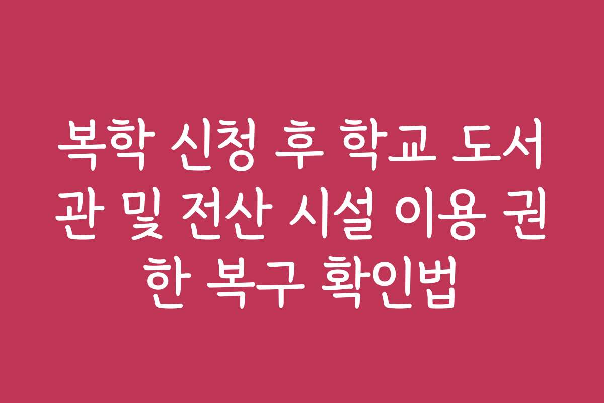복학 신청 후 학교 도서관 및 전산 시설 이용 권한 복구 확인법 복학 신청 후 학교 도서관 및 전산 시설 이용 권한 복구 확인법