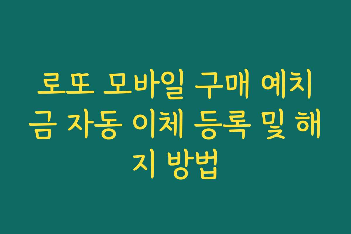 로또 모바일 구매 예치금 자동 이체 등록 및 해지 방법