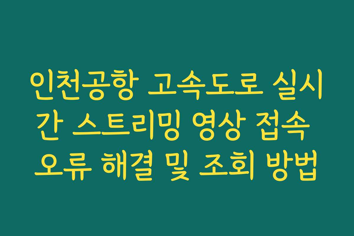 인천공항 고속도로 실시간 스트리밍 영상 접속 오류 해결 및 조회 방법