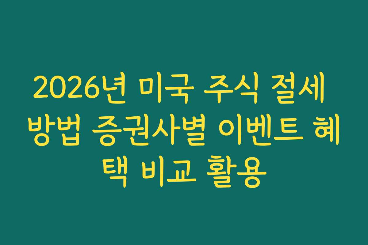 2026년 미국 주식 절세 방법 증권사별 이벤트 혜택 비교 활용