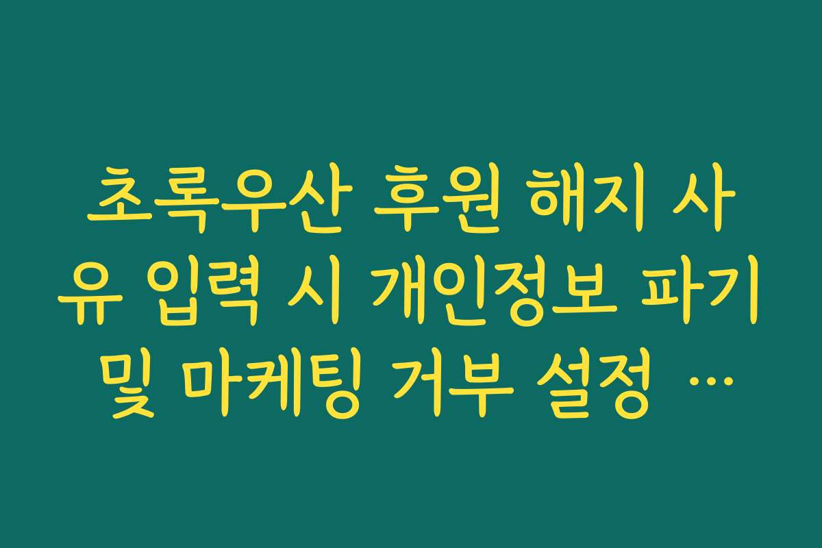 초록우산 후원 해지 사유 입력 시 개인정보 파기 및 마케팅 거부 설정 방법
