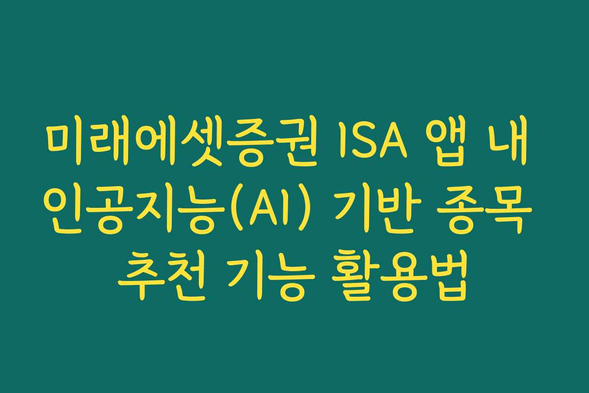 미래에셋증권 ISA 앱 내 인공지능(AI) 기반 종목 추천 기능 활용법
