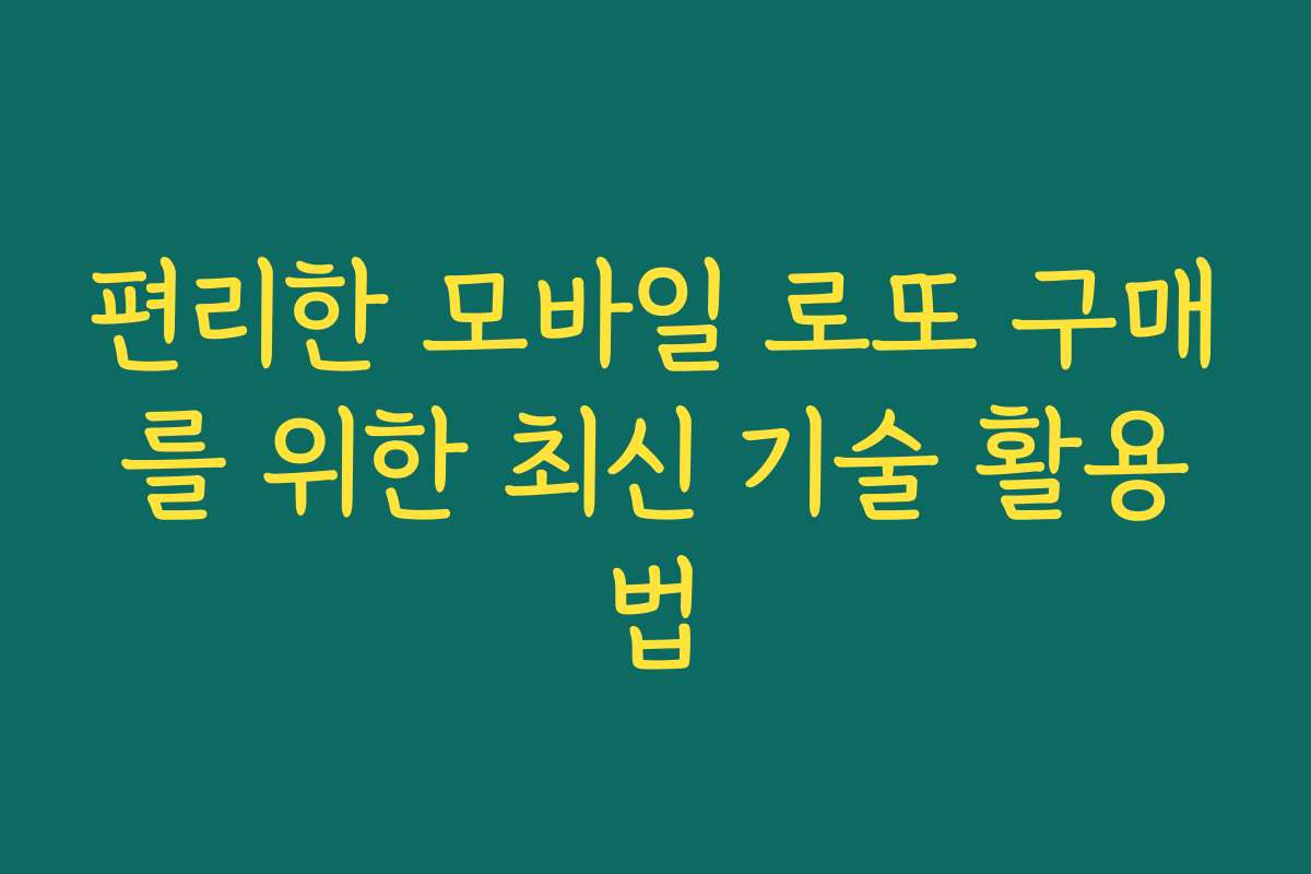 편리한 모바일 로또 구매를 위한 최신 기술 활용법