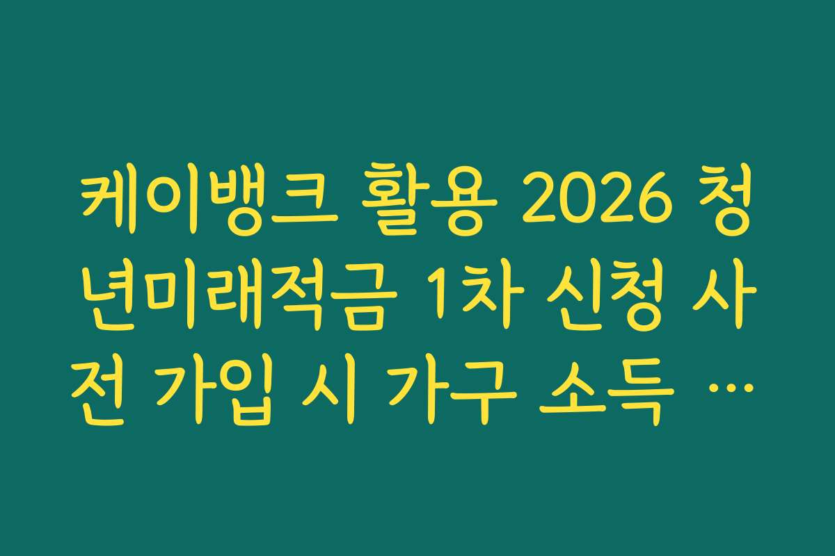 케이뱅크 활용 2026 청년미래적금 1차 신청 사전 가입 시 가구 소득 산정 기준 안내