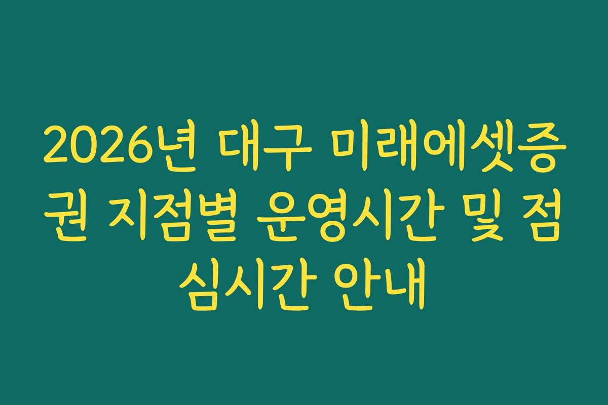 2026년 대구 미래에셋증권 지점별 운영시간 및 점심시간 안내
