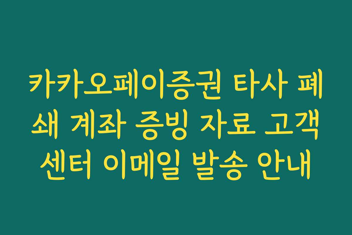 카카오페이증권 타사 폐쇄 계좌 증빙 자료 고객센터 이메일 발송 안내