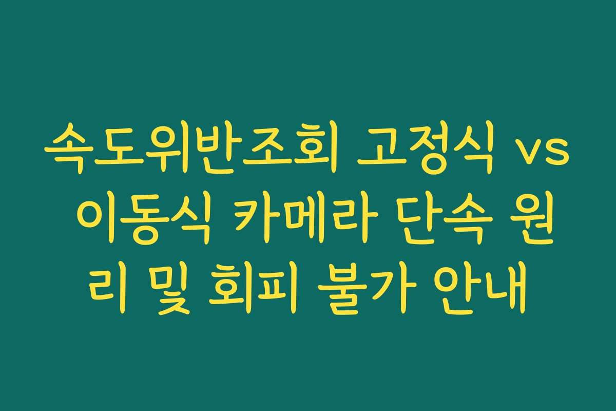 속도위반조회 고정식 vs 이동식 카메라 단속 원리 및 회피 불가 안내