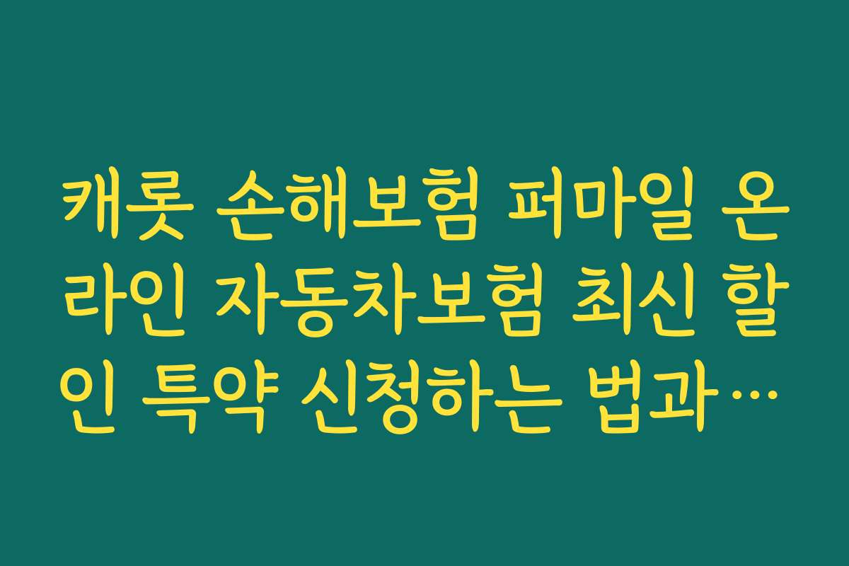 캐롯 손해보험 퍼마일 온라인 자동차보험 최신 할인 특약 신청하는 법과 절차 안내