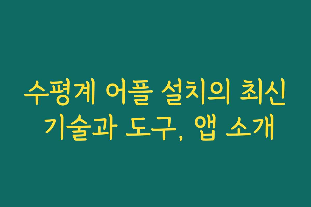 수평계 어플 설치의 최신 기술과 도구, 앱 소개 수평계 어플 설치의 최신 기술과 도구, 앱 소개