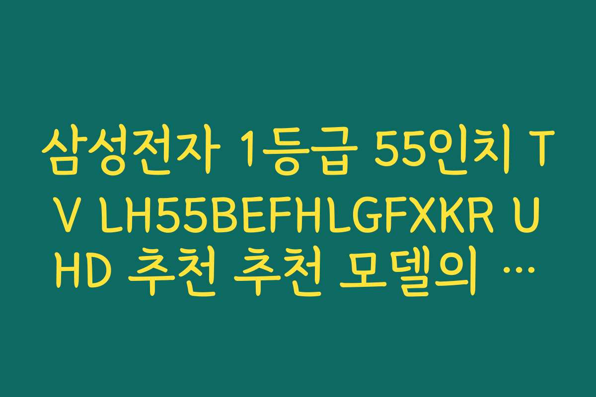 삼성전자 1등급 55인치 TV LH55BEFHLGFXKR UHD 추천 추천 모델의 최신 기술과 기능 소개