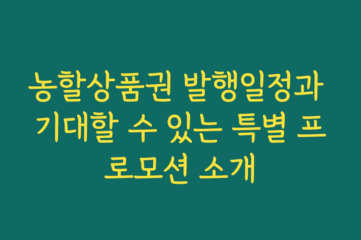 농할상품권 발행일정과 기대할 수 있는 특별 프로모션 소개