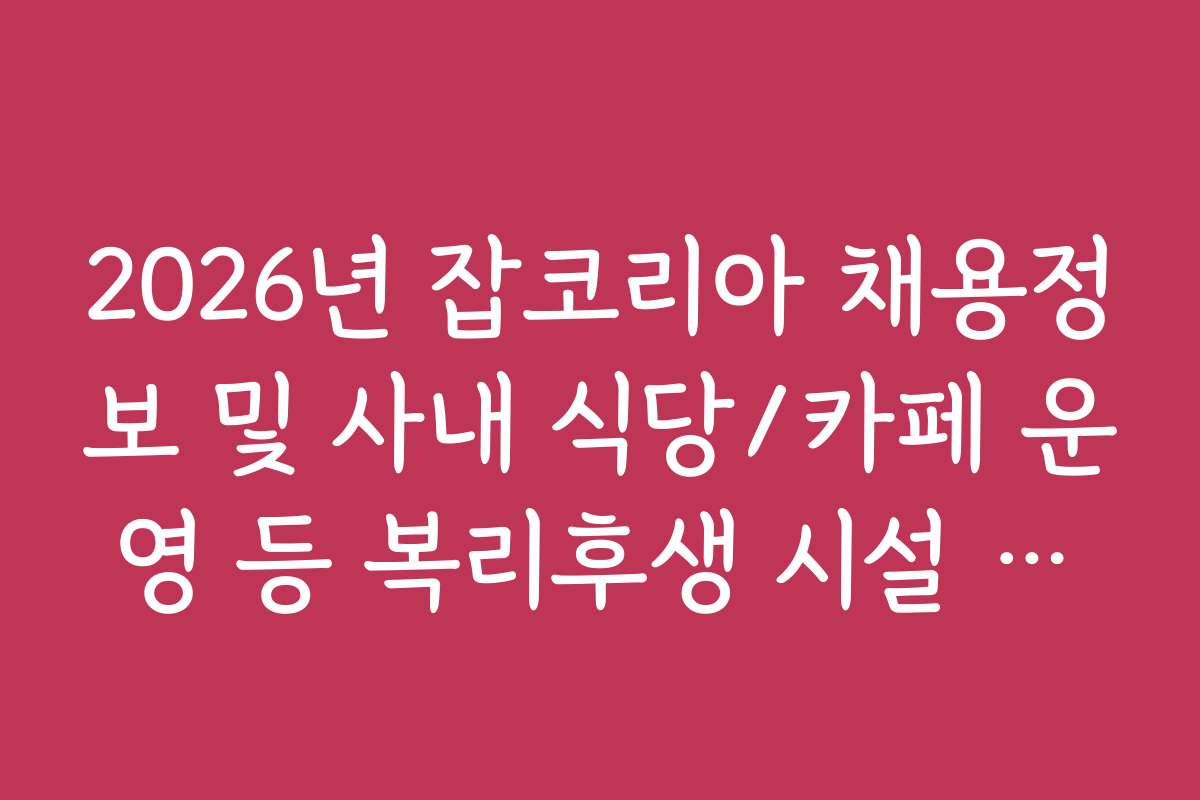 2026년 잡코리아 채용정보 및 사내 식당/카페 운영 등 복리후생 시설 확인 2026년 잡코리아 채용정보 및 사내 식당/카페 운영 등 복리후생 시설 확인