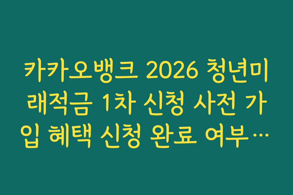 카카오뱅크 2026 청년미래적금 1차 신청 사전 가입 혜택 신청 완료 여부 앱 내 최종 확인