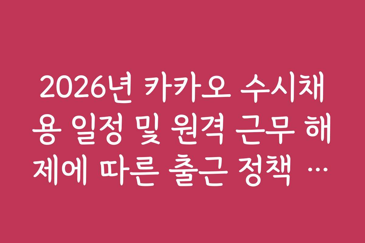 2026년 카카오 수시채용 일정 및 원격 근무 해제에 따른 출근 정책 변화