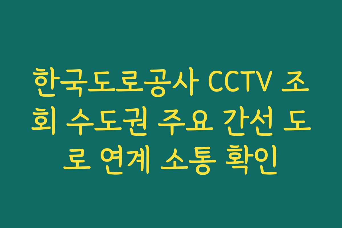한국도로공사 CCTV 조회 수도권 주요 간선 도로 연계 소통 확인