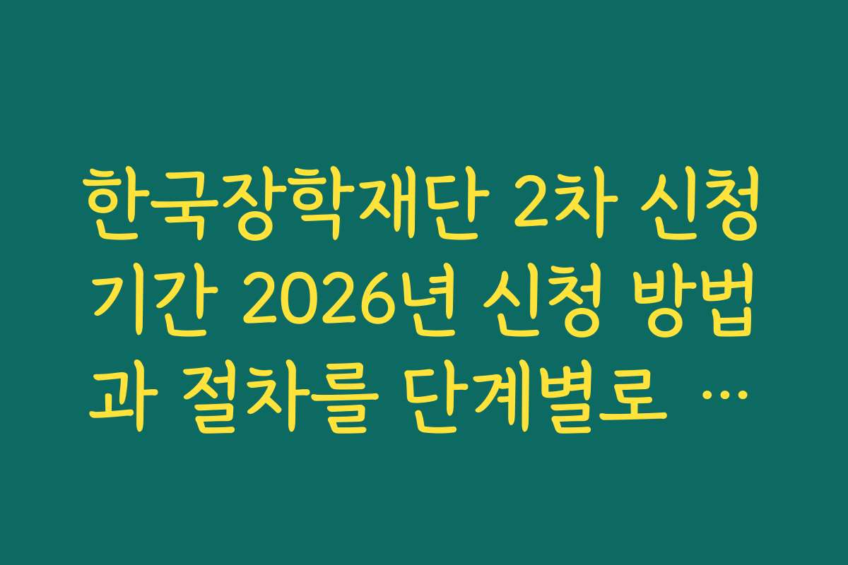 한국장학재단 2차 신청기간 2026년 신청 방법과 절차를 단계별로 쉽게 설명하는 가이드