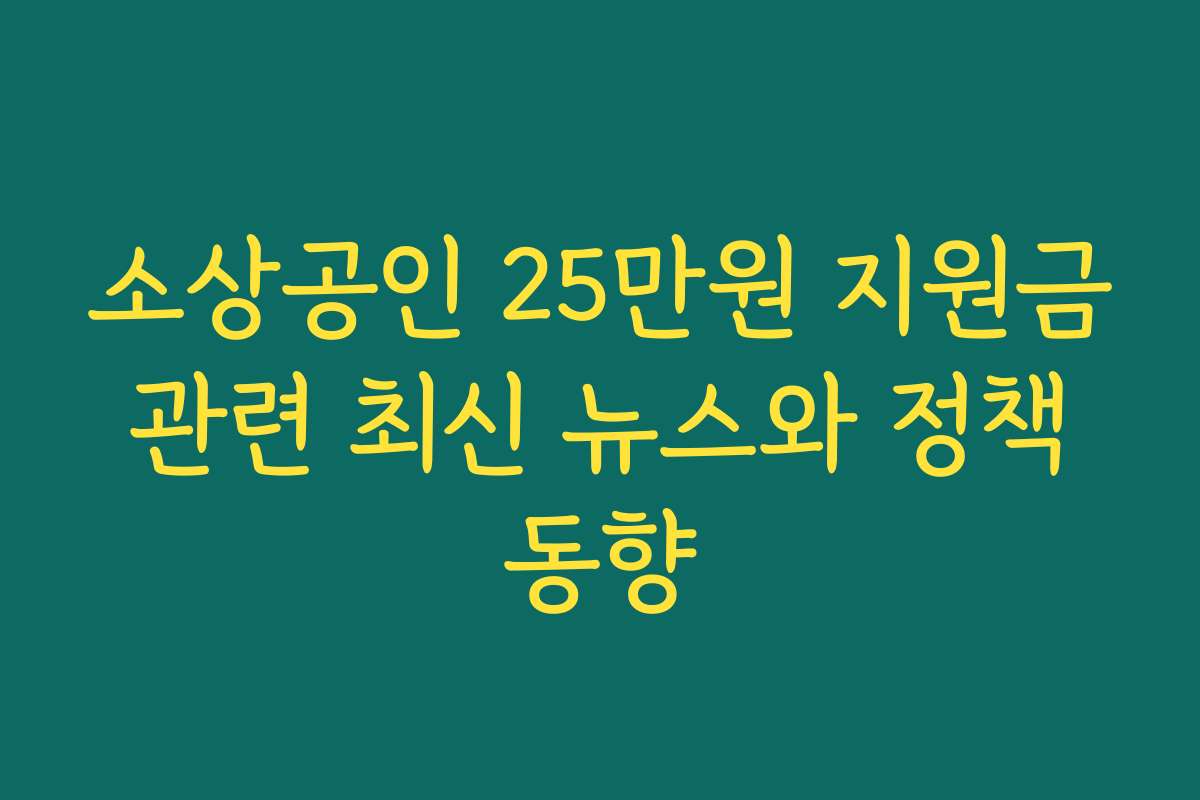 소상공인 25만원 지원금 관련 최신 뉴스와 정책 동향