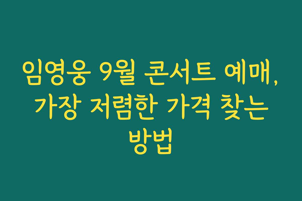 임영웅 9월 콘서트 예매, 가장 저렴한 가격 찾는 방법