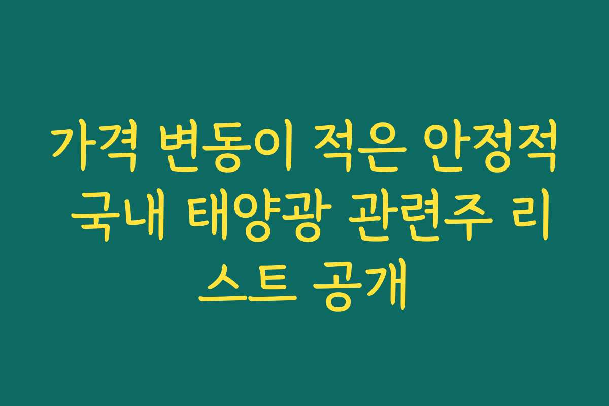 가격 변동이 적은 안정적 국내 태양광 관련주 리스트 공개 가격 변동이 적은 안정적 국내 태양광 관련주 리스트 공개