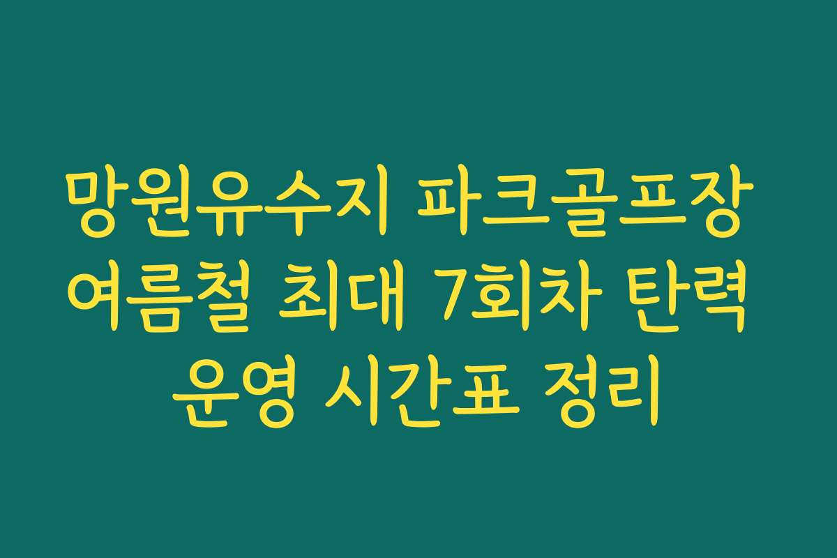 망원유수지 파크골프장 여름철 최대 7회차 탄력 운영 시간표 정리