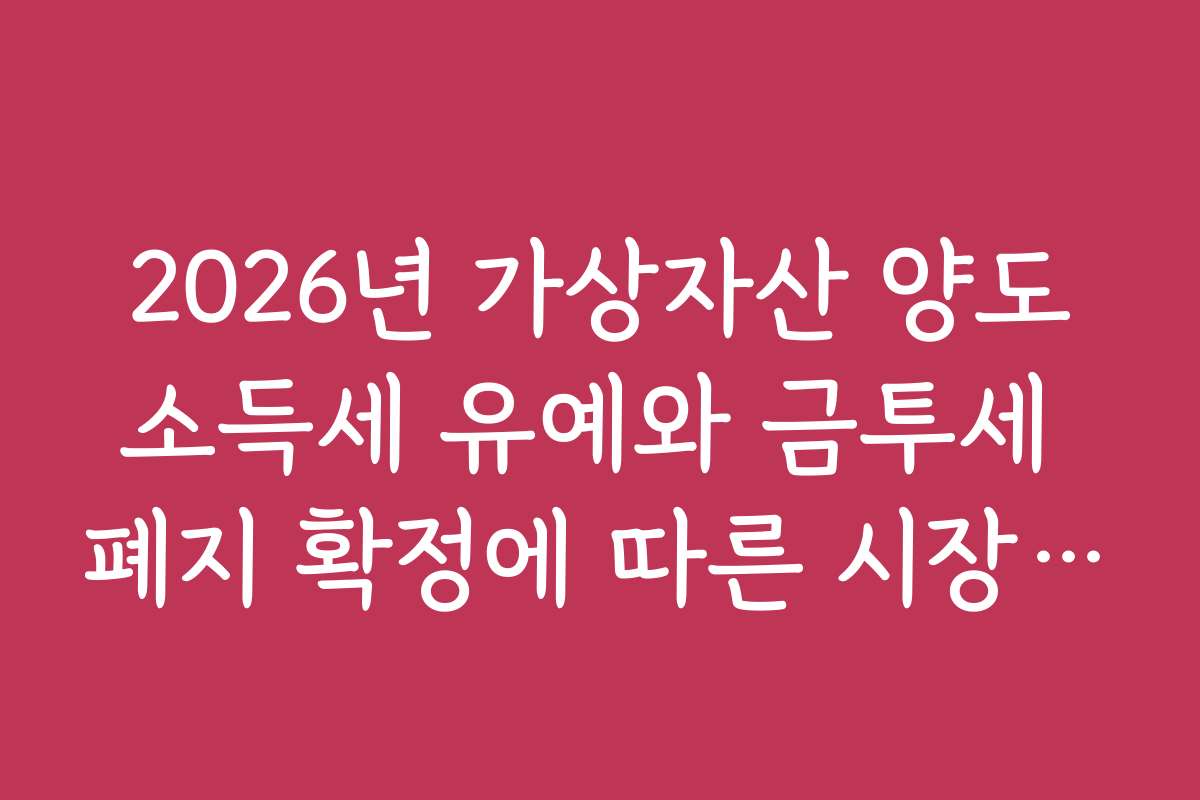 2026년 가상자산 양도소득세 유예와 금투세 폐지 확정에 따른 시장 분석