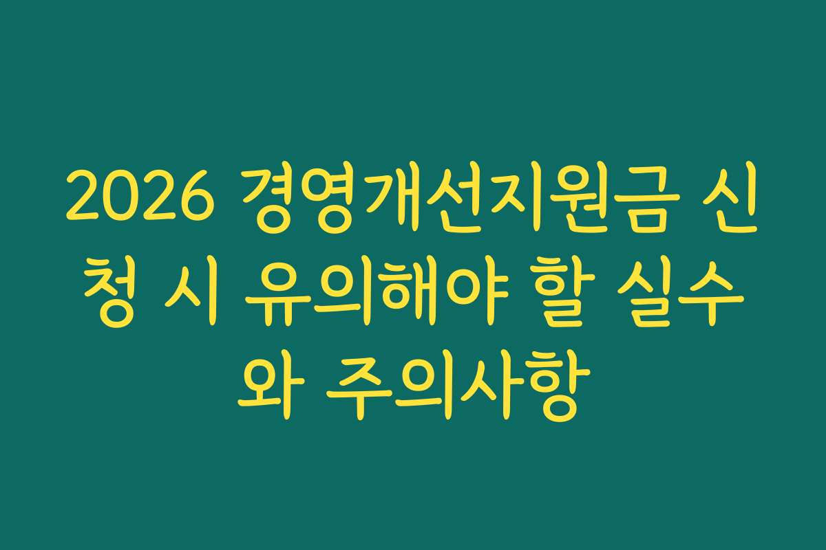 2026 경영개선지원금 신청 시 유의해야 할 실수와 주의사항