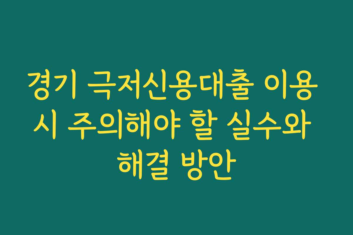 경기 극저신용대출 이용 시 주의해야 할 실수와 해결 방안