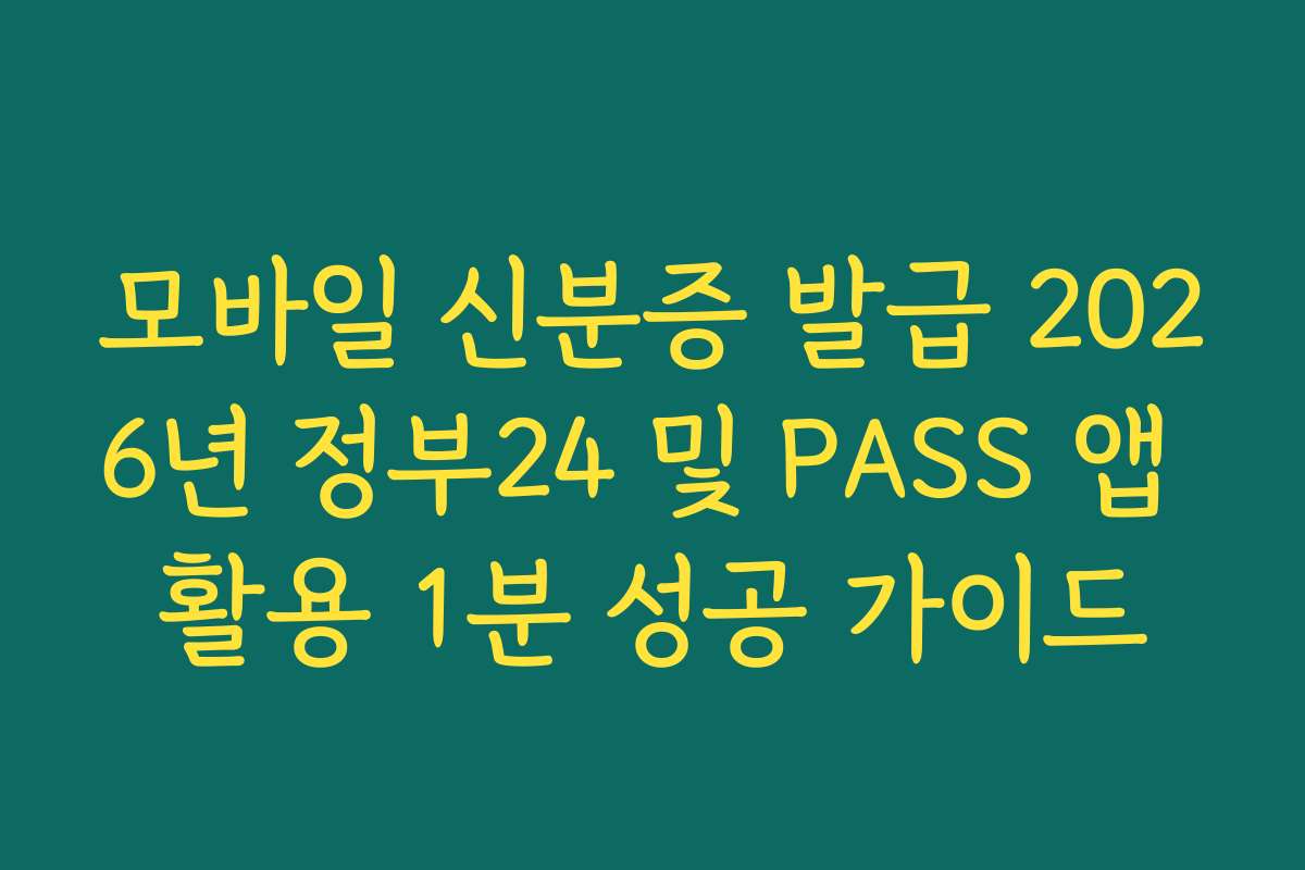 모바일 신분증 발급 2026년 정부24 및 PASS 앱 활용 1분 성공 가이드