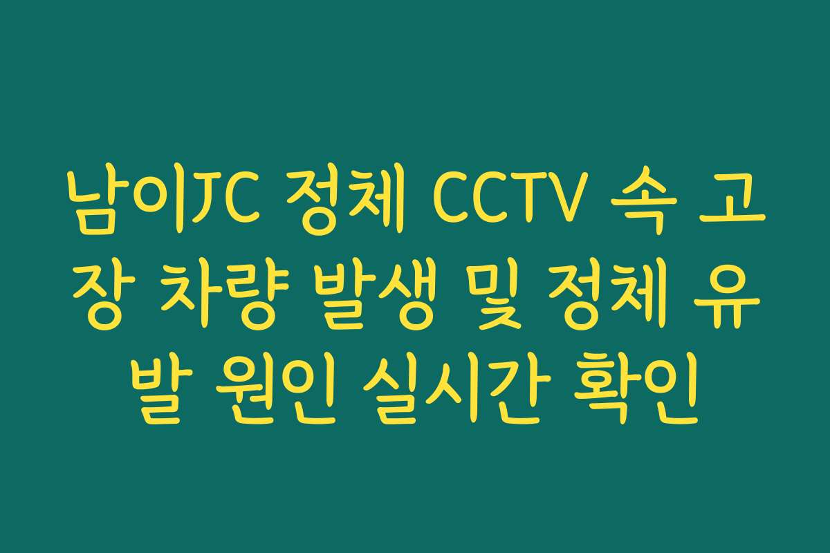 남이JC 정체 CCTV 속 고장 차량 발생 및 정체 유발 원인 실시간 확인