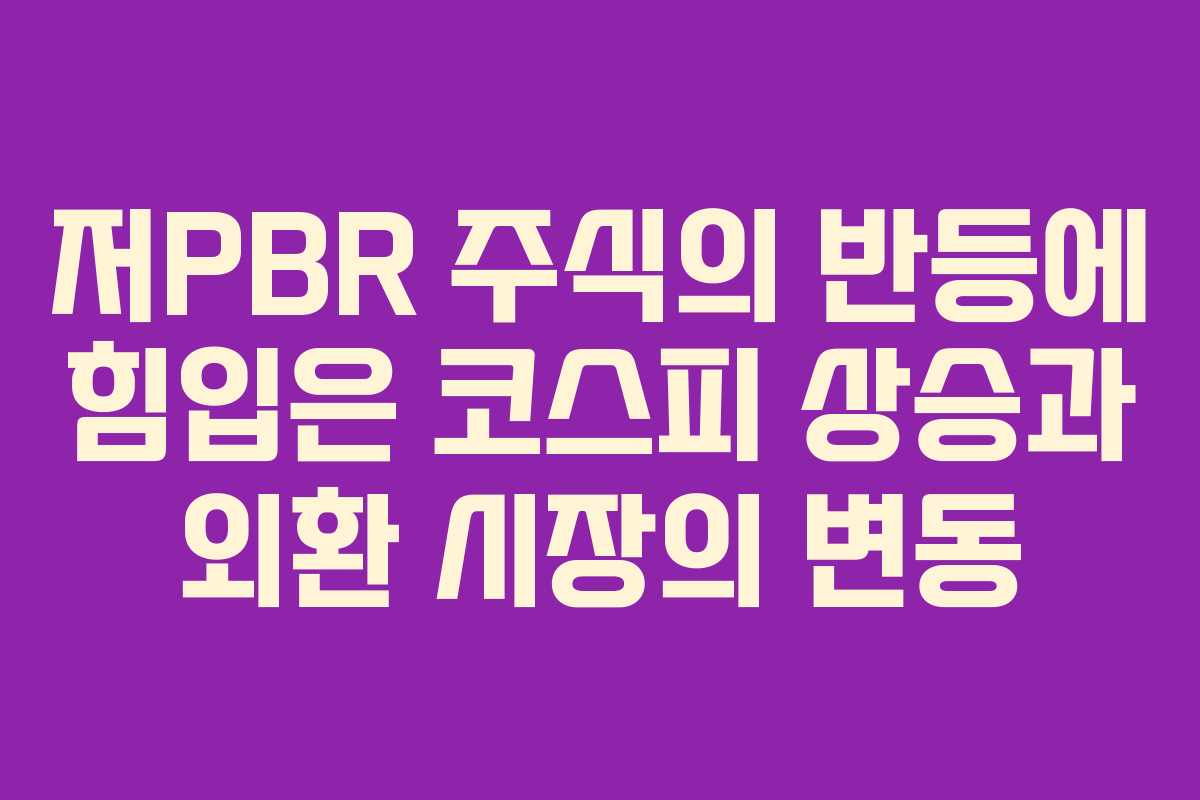 저PBR 주식의 반등에 힘입은 코스피 상승과 외환 시장의 변동