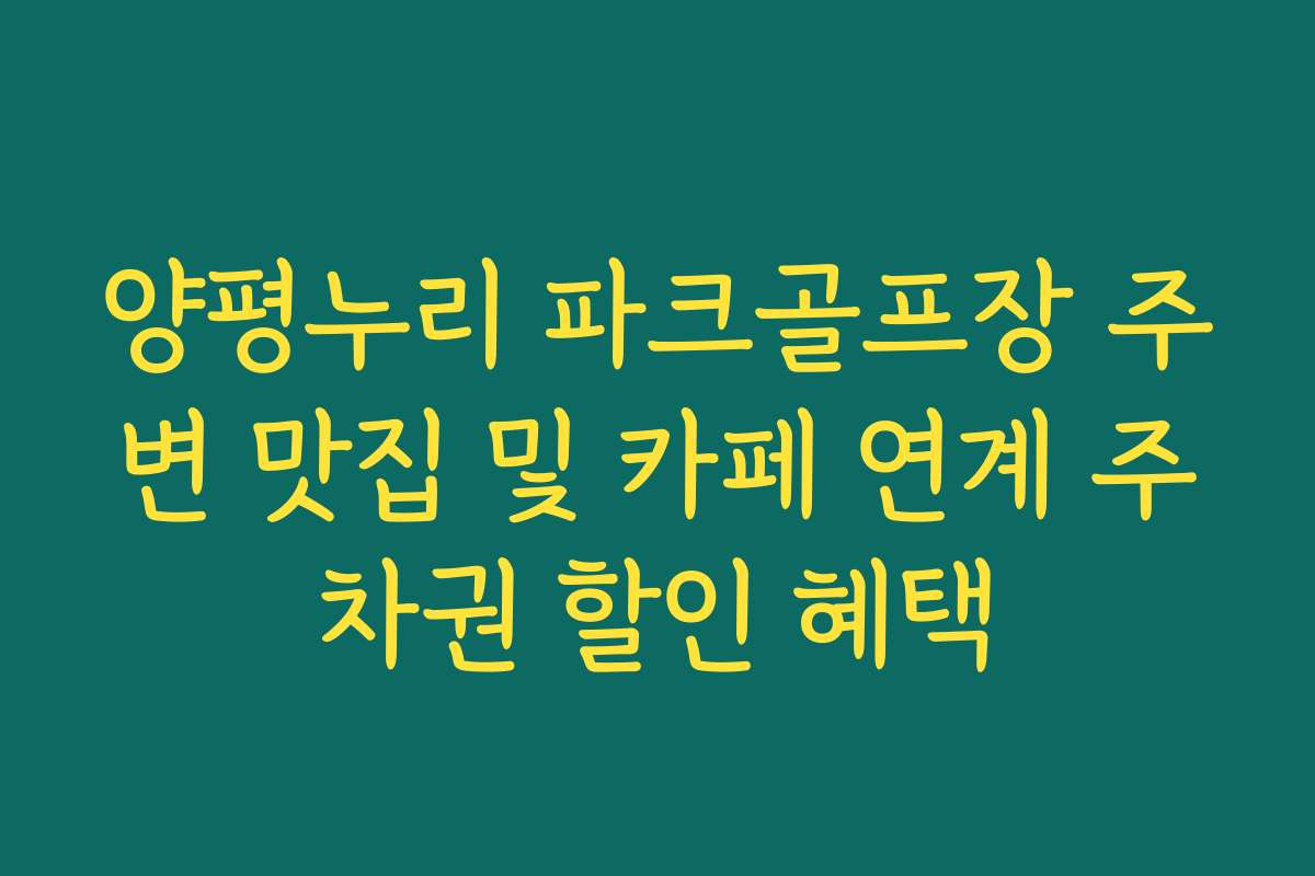 양평누리 파크골프장 주변 맛집 및 카페 연계 주차권 할인 혜택