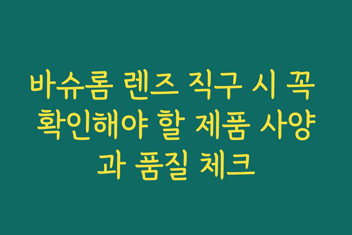 바슈롬 렌즈 직구 시 꼭 확인해야 할 제품 사양과 품질 체크
