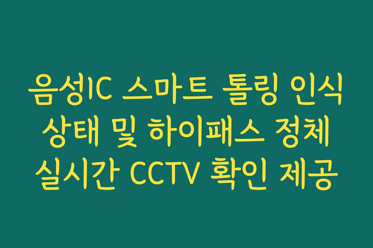 음성IC 스마트 톨링 인식 상태 및 하이패스 정체 실시간 CCTV 확인 제공