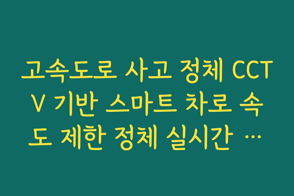고속도로 사고 정체 CCTV 기반 스마트 차로 속도 제한 정체 실시간 분석 고속도로 사고 정체 CCTV 기반 스마트 차로 속도 제한 정체 실시간 분석